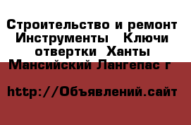 Строительство и ремонт Инструменты - Ключи,отвертки. Ханты-Мансийский,Лангепас г.